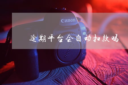 逾期平台会自动扣款吗 逾期平台会自动扣款吗