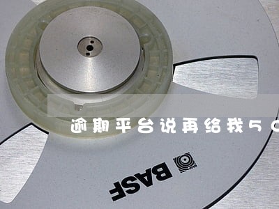 逾期平台说再给我50000额度 逾期平台说再给我50000额度