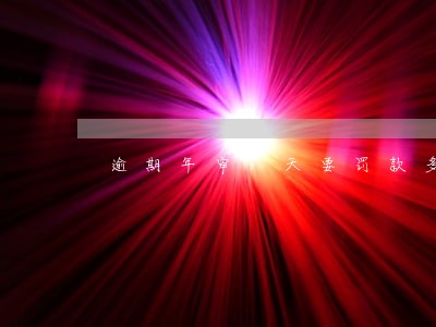逾期年审1天要罚款多少 逾期年审1天要罚款多少