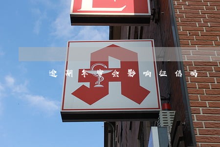 逾期年审会影响征信吗 逾期年审会影响征信吗