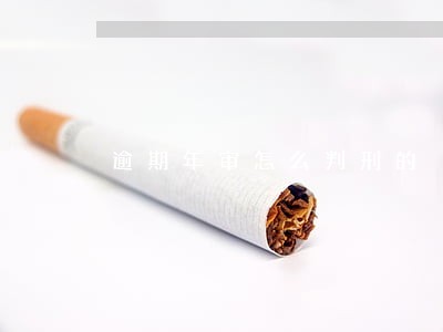 逾期年审怎么判刑的 逾期年审怎么判刑的