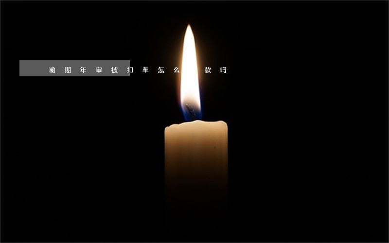 逾期年审被扣车怎么罚款吗 逾期年审被扣车怎么罚款吗