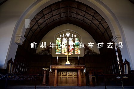 逾期年审要拖车过去吗 逾期年审要拖车过去吗