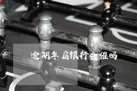 逾期年底银行会催吗 逾期年底银行会催吗