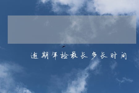 逾期年检最长多长时间 逾期年检最长多长时间