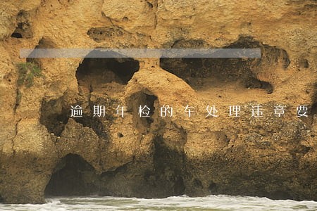 逾期年检的车处理违章要先买保险 逾期年检的车处理违章要先买保险
