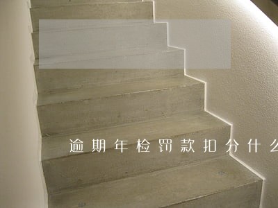 逾期年检罚款扣分什么时候办理 逾期年检罚款扣分什么时候办理