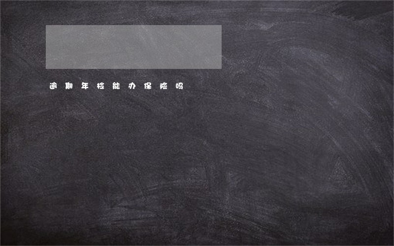 逾期年检能办保险吗 逾期年检能办保险吗