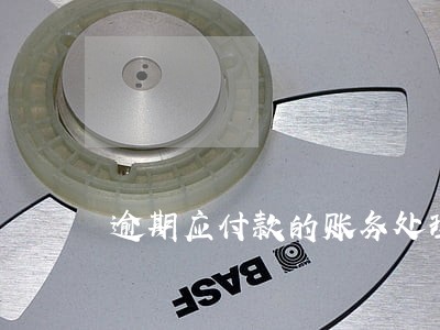 逾期应付款的账务处理 逾期应付款的账务处理