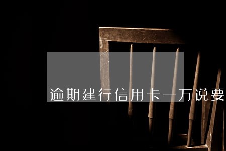 逾期建行信用卡一万说要上门
