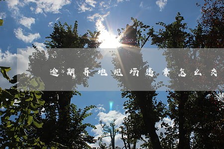 逾期异地现场违章怎么交罚款 逾期异地现场违章怎么交罚款