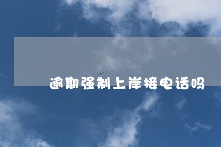逾期强制上岸接电话吗