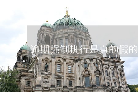 逾期强制执行是真的假的 逾期强制执行是真的假的