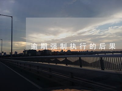 逾期强制执行的后果