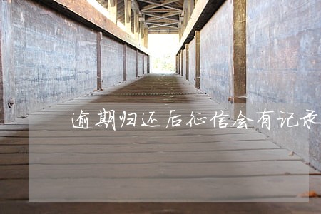 逾期归还后征信会有记录吗 逾期归还后征信会有记录吗