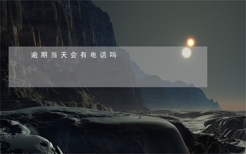 逾期当天会有电话吗