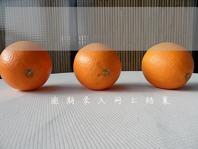 逾期录入网上档案 逾期录入网上档案