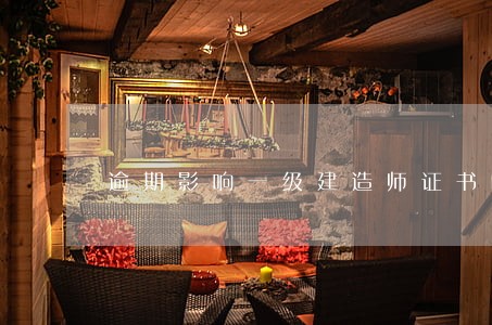 逾期影响一级建造师证书吗 逾期影响一级建造师证书吗