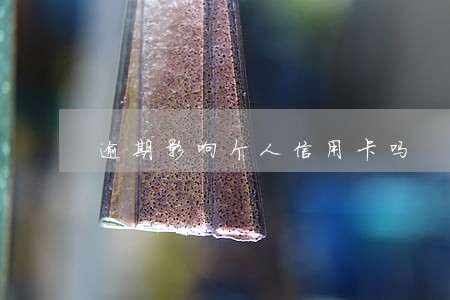 逾期影响个人信用卡吗 逾期影响个人信用卡吗
