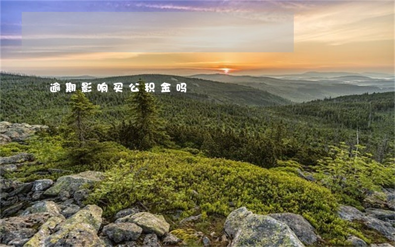 逾期影响买公积金吗 逾期影响买公积金吗