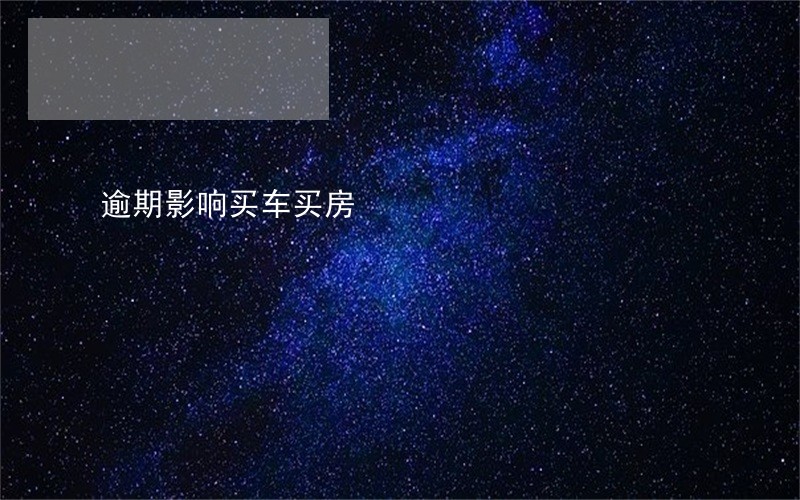 逾期影响买车买房 逾期影响买车买房