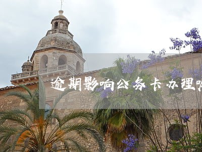 逾期影响公务卡办理嘛 逾期影响公务卡办理嘛