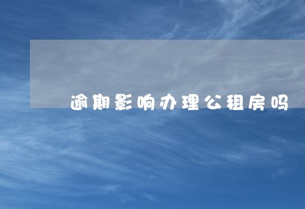 逾期影响办理公租房吗 逾期影响办理公租房吗