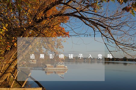逾期影响孩子入党吗 逾期影响孩子入党吗