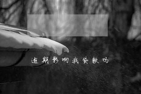 逾期影响我贷款吗 逾期影响我贷款吗