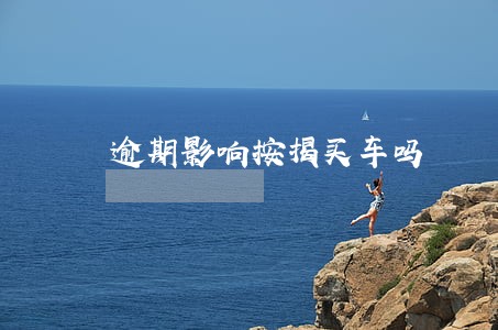 逾期影响按揭买车吗 逾期影响按揭买车吗