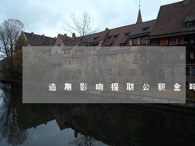 逾期影响提取公积金吗 逾期影响提取公积金吗