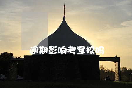 逾期影响考军校吗 逾期影响考军校吗