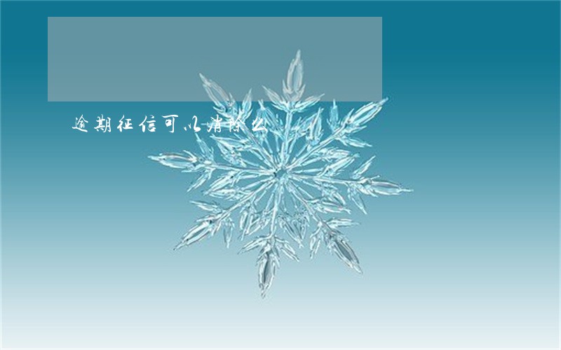 逾期征信可以消除么 逾期征信可以消除么