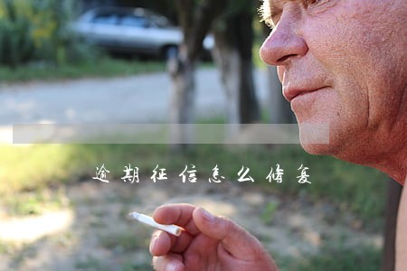 逾期征信怎么修复 逾期征信怎么修复