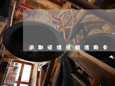 逾期征信注销信用卡 逾期征信注销信用卡