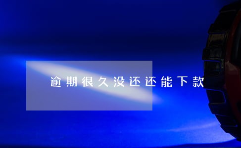 逾期很久没还还能下款 逾期很久没还还能下款