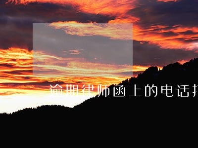逾期律师函上的电话打不通 逾期律师函上的电话打不通