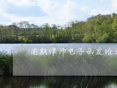 逾期律师电子函发给亲朋好友 逾期律师电子函发给亲朋好友