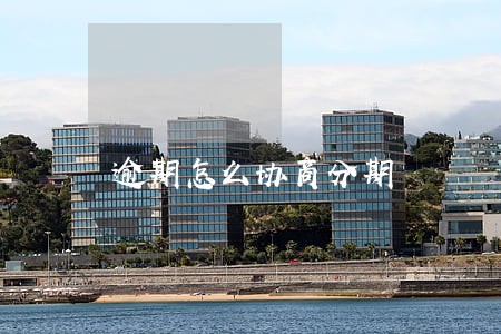 逾期怎么协商分期 逾期怎么协商分期