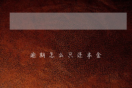 逾期怎么只还本金 逾期怎么只还本金