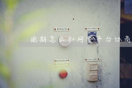 逾期怎么和网贷平台协商 逾期怎么和网贷平台协商