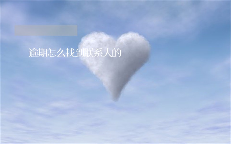 逾期怎么找到联系人的 逾期怎么找到联系人的