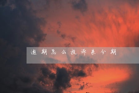 逾期怎么投诉来分期 逾期怎么投诉来分期