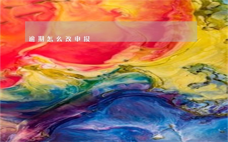 逾期怎么改申报 逾期怎么改申报