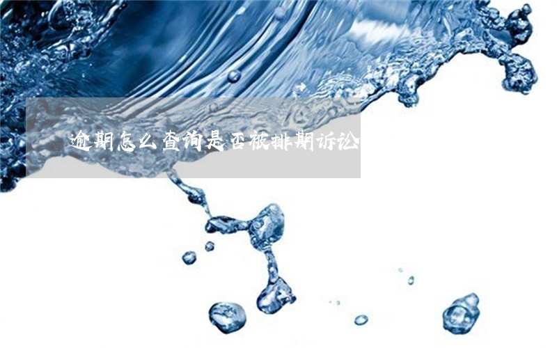 逾期怎么查询是否被排期诉讼 逾期怎么查询是否被排期诉讼