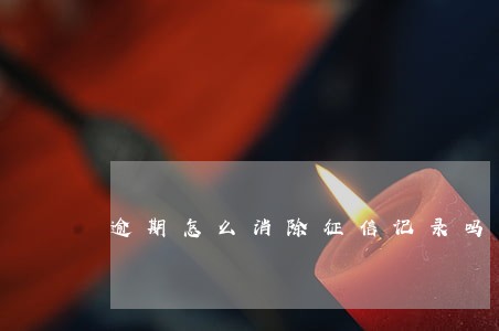 逾期怎么消除征信记录吗 逾期怎么消除征信记录吗