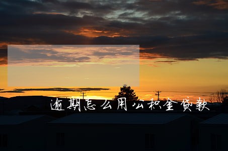 逾期怎么用公积金贷款 逾期怎么用公积金贷款