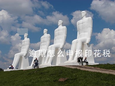 逾期怎么申报印花税 逾期怎么申报印花税