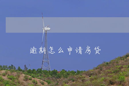 逾期怎么申请房贷 逾期怎么申请房贷