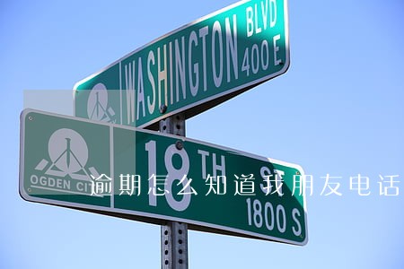 逾期怎么知道我朋友电话 逾期怎么知道我朋友电话